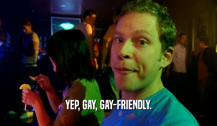 YEP, GAY, GAY-FRIENDLY.  