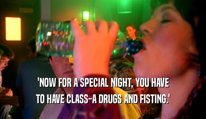 'NOW FOR A SPECIAL NIGHT, YOU HAVE TO HAVE CLASS-A DRUGS AND FISTING.' 