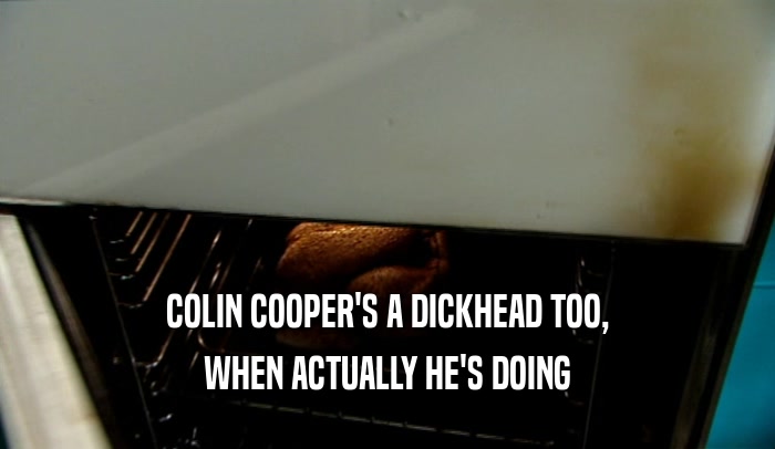 COLIN COOPER'S A DICKHEAD TOO, WHEN ACTUALLY HE'S DOING 