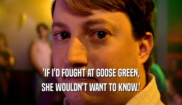 'IF I'D FOUGHT AT GOOSE GREEN, SHE WOULDN'T WANT TO KNOW.' 
