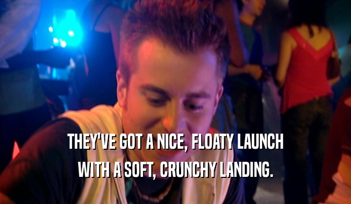THEY'VE GOT A NICE, FLOATY LAUNCH WITH A SOFT, CRUNCHY LANDING. 
