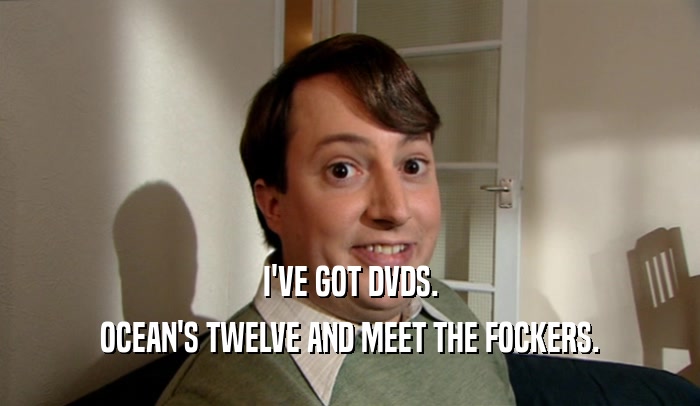 I'VE GOT DVDS. OCEAN'S TWELVE AND MEET THE FOCKERS. 