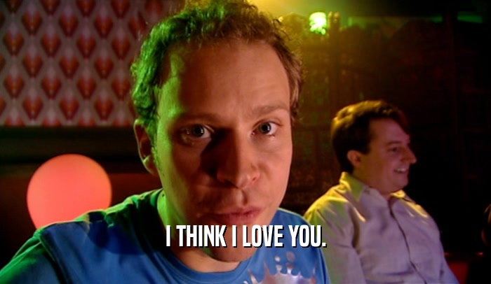 I THINK I LOVE YOU.  