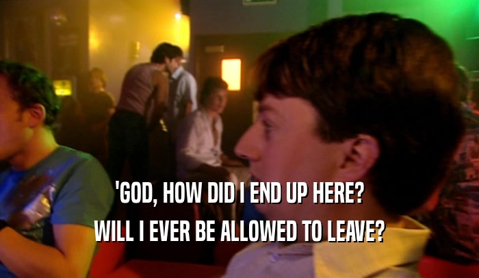 'GOD, HOW DID I END UP HERE? WILL I EVER BE ALLOWED TO LEAVE? 