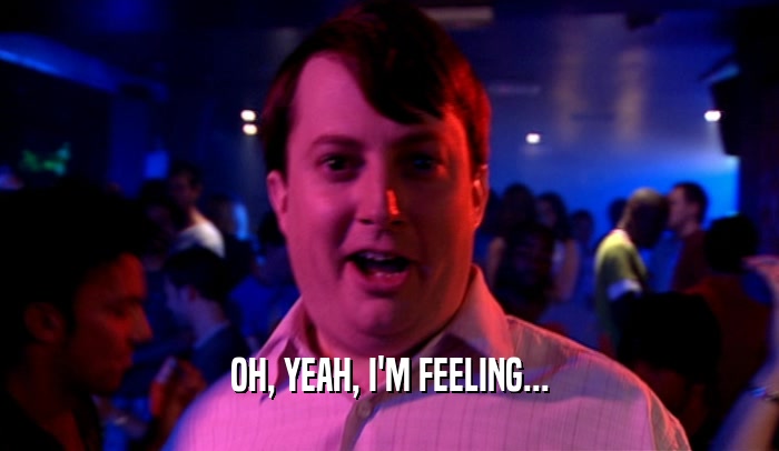 OH, YEAH, I'M FEELING...  