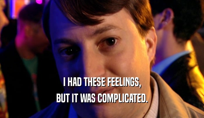 I HAD THESE FEELINGS, BUT IT WAS COMPLICATED. 