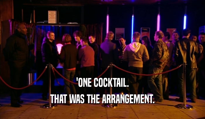 'ONE COCKTAIL.
 THAT WAS THE ARRANGEMENT.
 