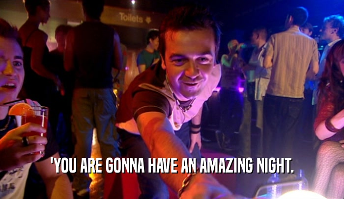 'YOU ARE GONNA HAVE AN AMAZING NIGHT.  