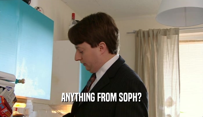 ANYTHING FROM SOPH?
  