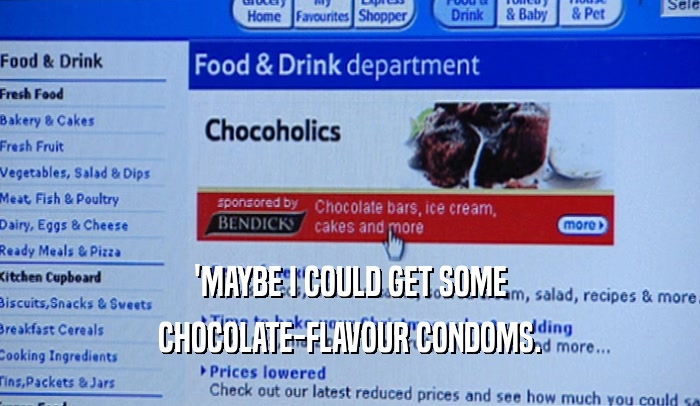 'MAYBE I COULD GET SOME
 CHOCOLATE-FLAVOUR CONDOMS.
 