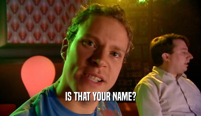 IS THAT YOUR NAME?  