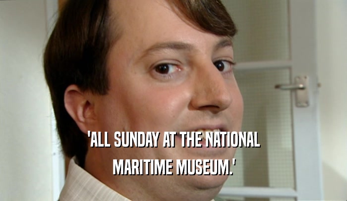 'ALL SUNDAY AT THE NATIONAL
 MARITIME MUSEUM.'
 