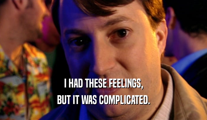 I HAD THESE FEELINGS, BUT IT WAS COMPLICATED. 