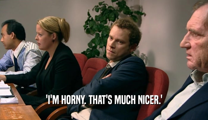 'I'M HORNY. THAT'S MUCH NICER.'
  