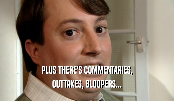PLUS THERE'S COMMENTARIES, OUTTAKES, BLOOPERS... 
