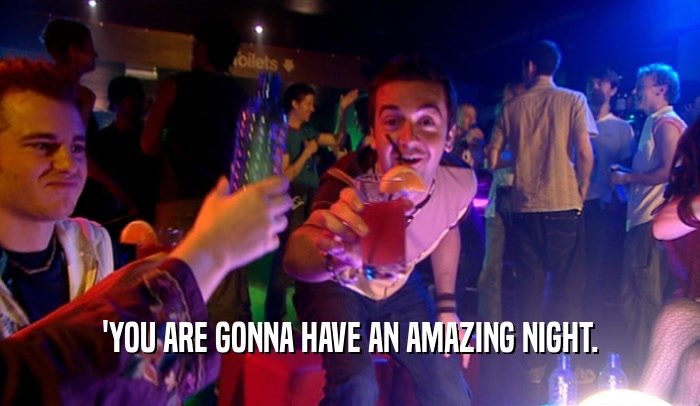 'YOU ARE GONNA HAVE AN AMAZING NIGHT.  