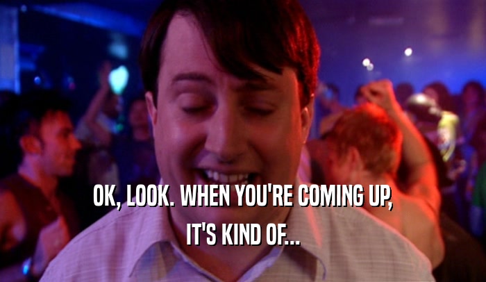 OK, LOOK. WHEN YOU'RE COMING UP, IT'S KIND OF... 