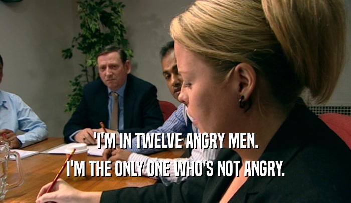 'I'M IN TWELVE ANGRY MEN.
 I'M THE ONLY ONE WHO'S NOT ANGRY.
 