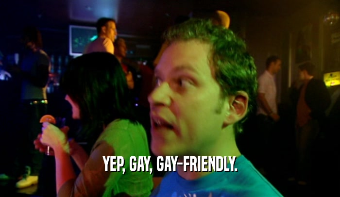 YEP, GAY, GAY-FRIENDLY.  