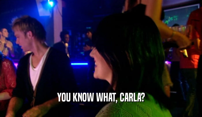 YOU KNOW WHAT, CARLA?  