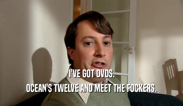 I'VE GOT DVDS. OCEAN'S TWELVE AND MEET THE FOCKERS. 
