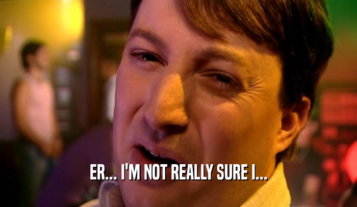ER... I'M NOT REALLY SURE I...  