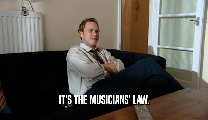 IT'S THE MUSICIANS' LAW.
  