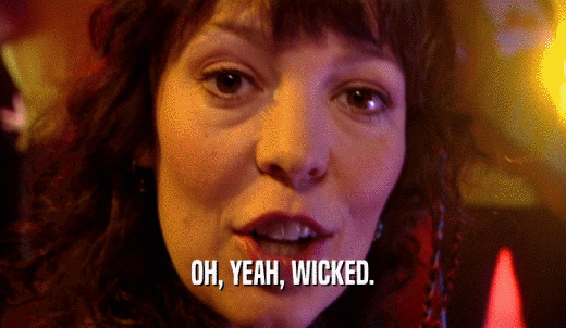 OH, YEAH, WICKED.  