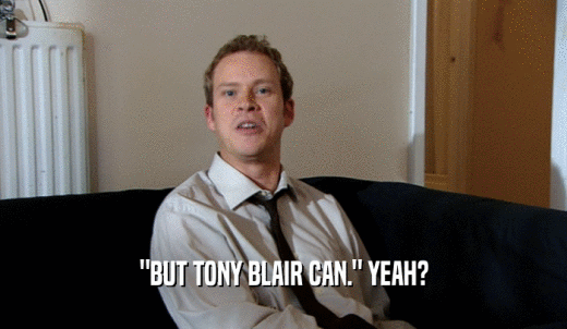 'BUT TONY BLAIR CAN.' YEAH?  