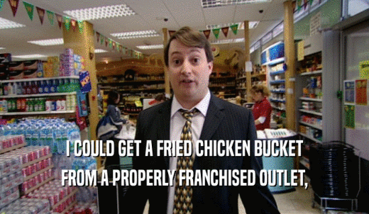I COULD GET A FRIED CHICKEN BUCKET FROM A PROPERLY FRANCHISED OUTLET, 