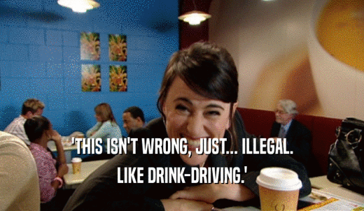 'THIS ISN'T WRONG, JUST... ILLEGAL. LIKE DRINK-DRIVING.' 