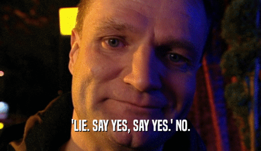 'LIE. SAY YES, SAY YES.' NO.  