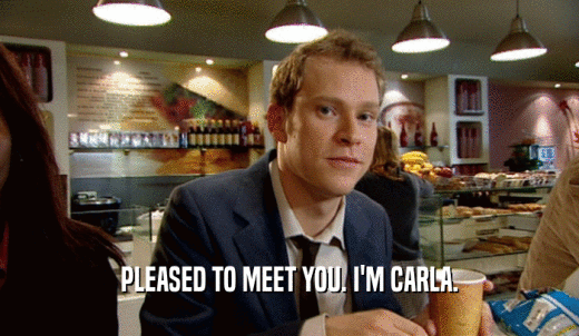 PLEASED TO MEET YOU. I'M CARLA.  
