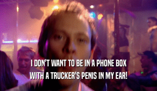 I DON'T WANT TO BE IN A PHONE BOX WITH A TRUCKER'S PENIS IN MY EAR! 