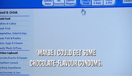 'MAYBE I COULD GET SOME CHOCOLATE-FLAVOUR CONDOMS. 