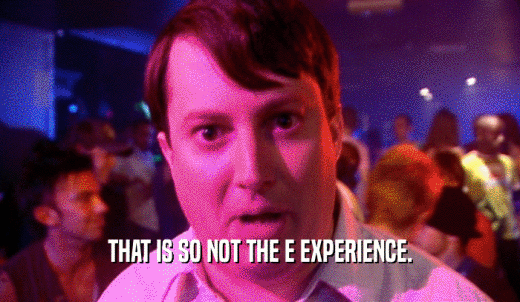 THAT IS SO NOT THE E EXPERIENCE.  