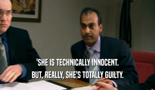 'SHE IS TECHNICALLY INNOCENT. BUT, REALLY, SHE'S TOTALLY GUILTY. 