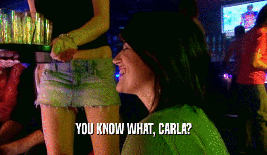 YOU KNOW WHAT, CARLA?  