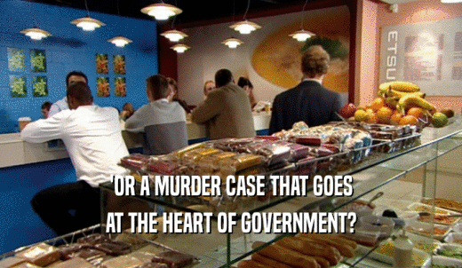 'OR A MURDER CASE THAT GOES AT THE HEART OF GOVERNMENT? 