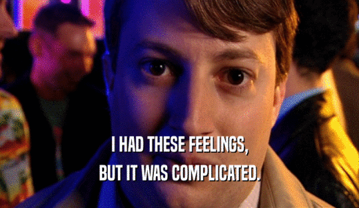 I HAD THESE FEELINGS, BUT IT WAS COMPLICATED. 
