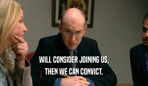 WILL CONSIDER JOINING US, THEN WE CAN CONVICT. 