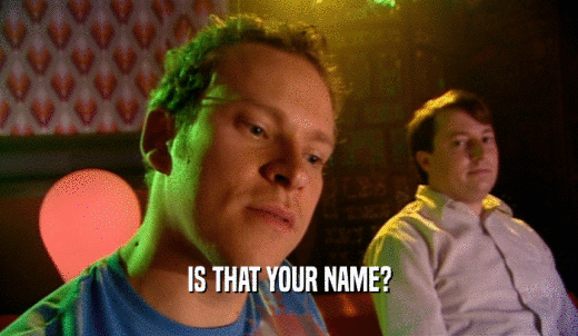 IS THAT YOUR NAME?  