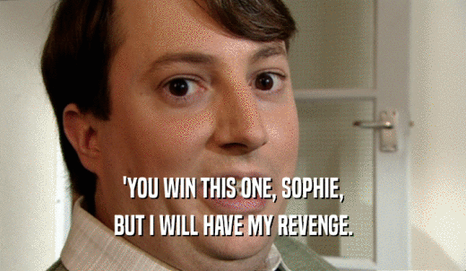 'YOU WIN THIS ONE, SOPHIE, BUT I WILL HAVE MY REVENGE. 