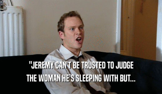 'JEREMY CAN'T BE TRUSTED TO JUDGE THE WOMAN HE'S SLEEPING WITH BUT... 
