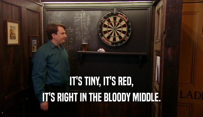 IT'S TINY, IT'S RED, IT'S RIGHT IN THE BLOODY MIDDLE. 