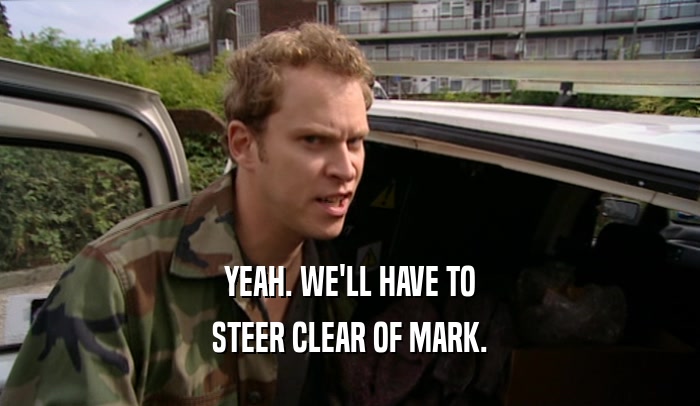 YEAH. WE'LL HAVE TO STEER CLEAR OF MARK. 