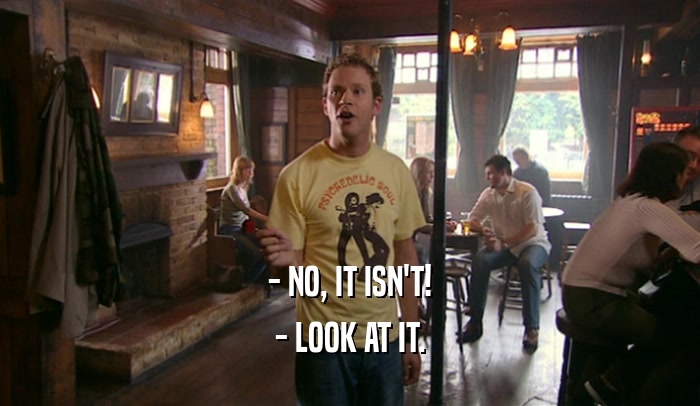 - NO, IT ISN'T! - LOOK AT IT. 