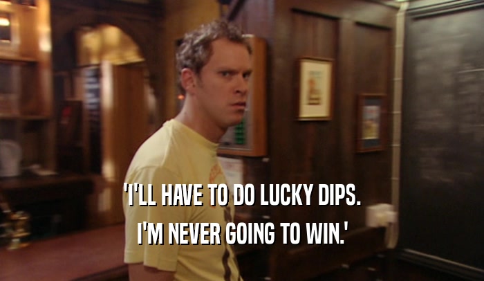 'I'LL HAVE TO DO LUCKY DIPS. I'M NEVER GOING TO WIN.' 