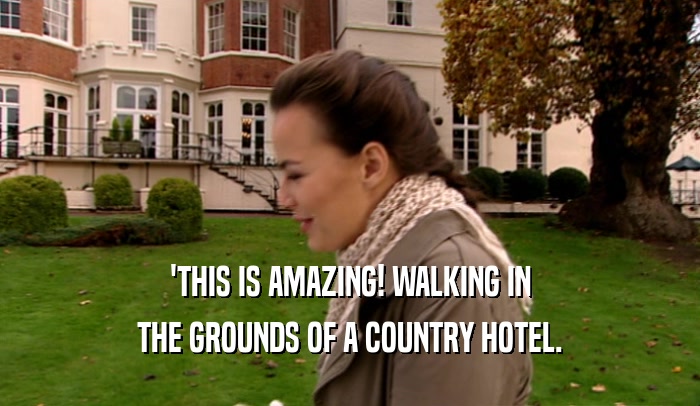 'THIS IS AMAZING! WALKING IN
 THE GROUNDS OF A COUNTRY HOTEL.
 