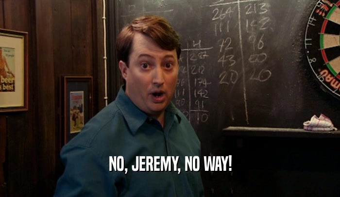NO, JEREMY, NO WAY!  